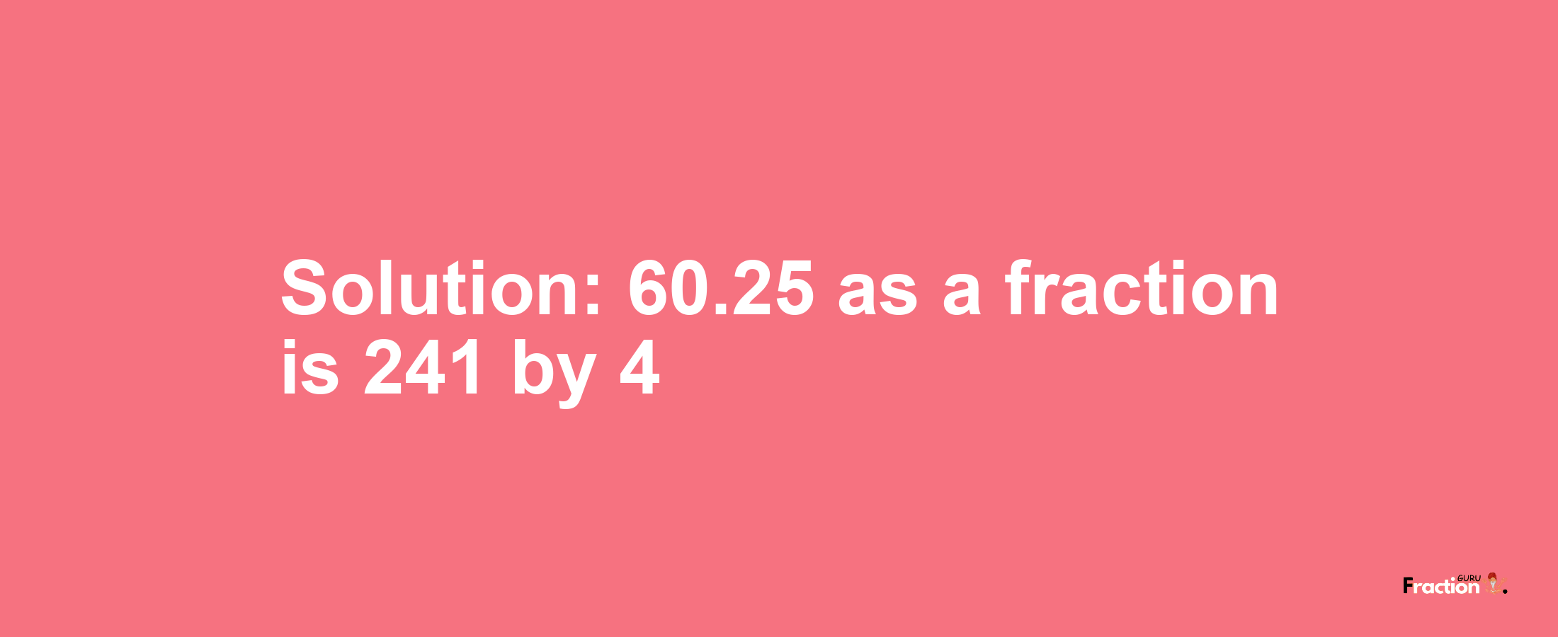 Solution:60.25 as a fraction is 241/4